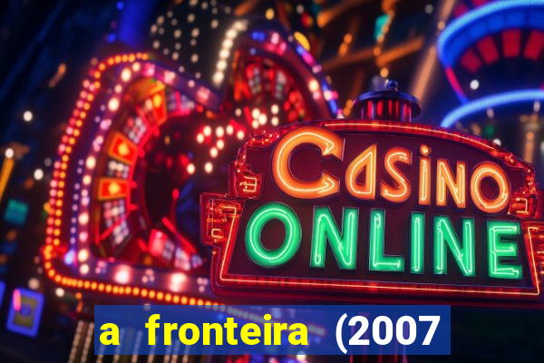 a fronteira (2007 filme completo download)